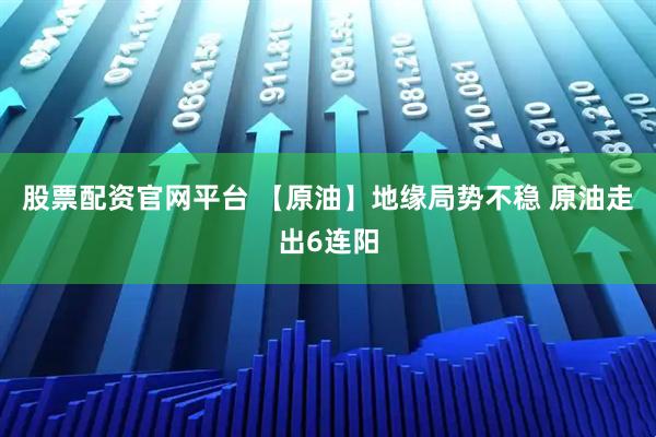 股票配资官网平台 【原油】地缘局势不稳 原油走出6连阳