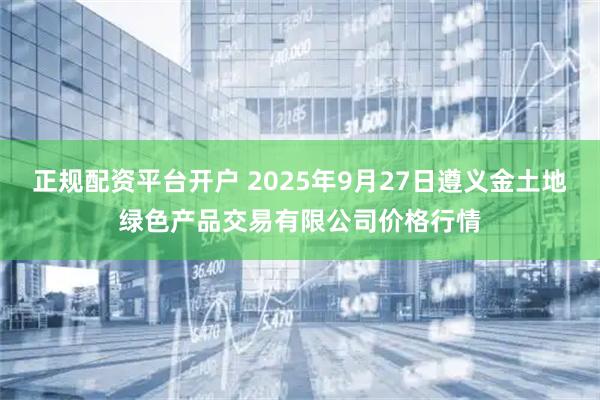 正规配资平台开户 2025年9月27日遵义金土地绿色产品交易有限公司价格行情