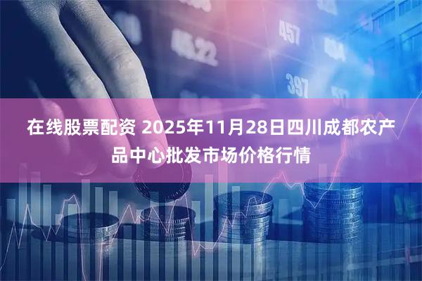 在线股票配资 2025年11月28日四川成都农产品中心批发市场价格行情