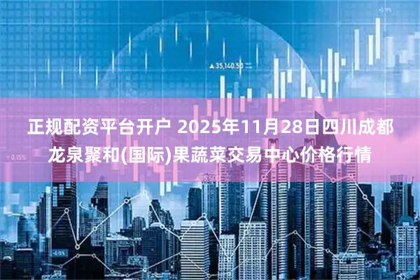 正规配资平台开户 2025年11月28日四川成都龙泉聚和(国际)果蔬菜交易中心价格行情